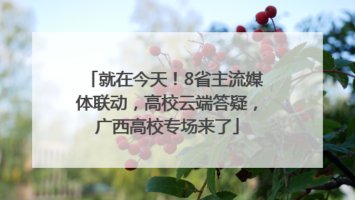 就在今天！8省主流媒体联动，高校云端答疑，广西高校专场来了