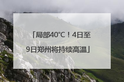 局部40℃！4日至9日郑州将持续高温