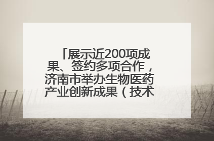 展示近200项成果、签约多项合作，济南市举办生物医药产业创新成果（技术）转化供需对接会