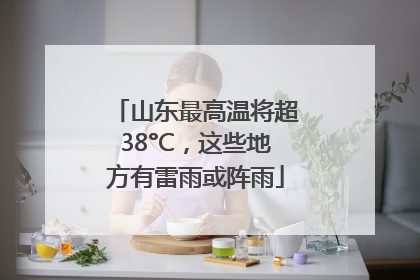 山东最高温将超38°C，这些地方有雷雨或阵雨