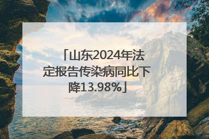 山东2024年法定报告传染病同比下降13.98%