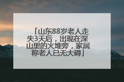 山东88岁老人走失3天后，出现在深山里的火堆旁，家属称老人已无大碍