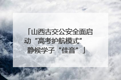 山西古交公安全面启动“高考护航模式” 静候学子“佳音”