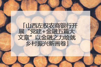 山西左权农商银行开展“党建+金融五篇大文章”以金融之力绘就乡村振兴新画卷