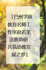 巴州学前教育名师工作室赴若羌送教助研 共筑幼教发展之梦