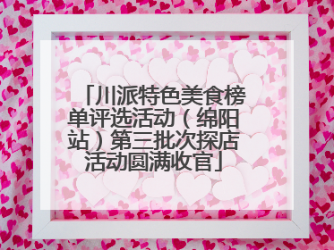 川派特色美食榜单评选活动（绵阳站）第三批次探店活动圆满收官