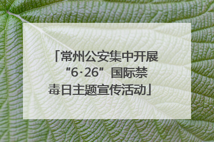 常州公安集中开展“6･26”国际禁毒日主题宣传活动
