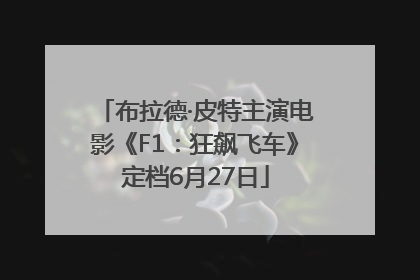 布拉德·皮特主演电影《F1：狂飙飞车》定档6月27日