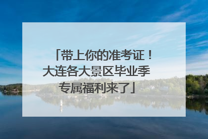 带上你的准考证！大连各大景区毕业季专属福利来了