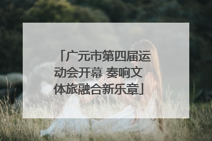 广元市第四届运动会开幕 奏响文体旅融合新乐章