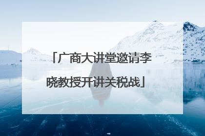 广商大讲堂邀请李晓教授开讲关税战