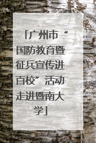 广州市“国防教育暨征兵宣传进百校”活动走进暨南大学