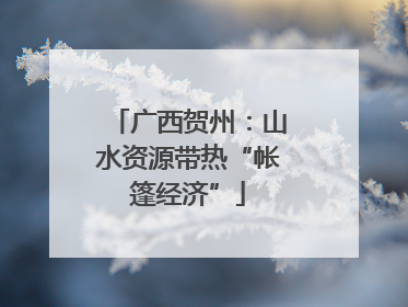 广西贺州：山水资源带热“帐篷经济”