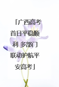 广西高考首日平稳顺利 多部门联动护航平安高考