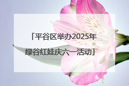 平谷区举办2025年绿谷红娃庆六一活动
