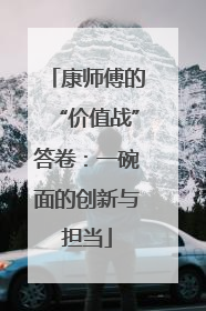 康师傅的“价值战”答卷：一碗面的创新与担当