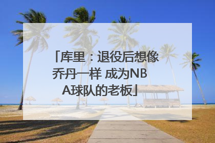 库里：退役后想像乔丹一样 成为NBA球队的老板