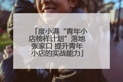 度小满“青年小店榜样计划”落地张家口 提升青年小店的实战能力