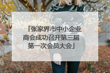 张家界市中小企业商会成功召开第三届第一次会员大会