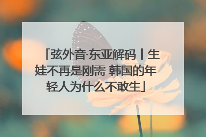 弦外音·东亚解码丨生娃不再是刚需 韩国的年轻人为什么不敢生