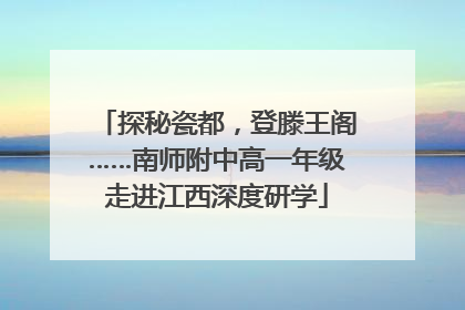 探秘瓷都，登滕王阁……南师附中高一年级走进江西深度研学