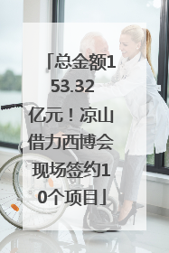 总金额153.32亿元！凉山借力西博会现场签约10个项目