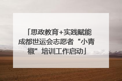 思政教育+实践赋能 成都世运会志愿者“小青椒”培训工作启动