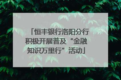 恒丰银行洛阳分行积极开展普及“金融知识万里行”活动