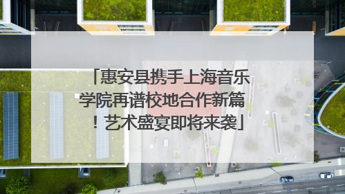 惠安县携手上海音乐学院再谱校地合作新篇！艺术盛宴即将来袭