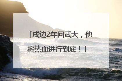 戍边2年回武大，他将热血进行到底！