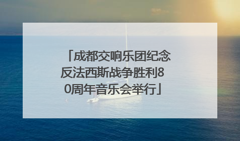 成都交响乐团纪念反法西斯战争胜利80周年音乐会举行