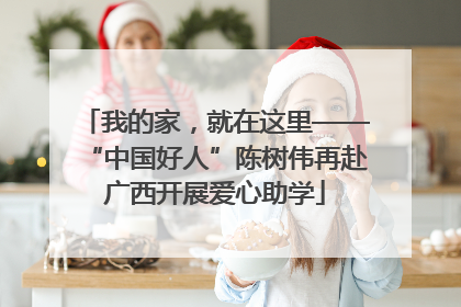 我的家，就在这里——“中国好人”陈树伟再赴广西开展爱心助学