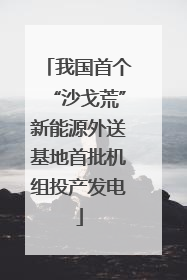 我国首个“沙戈荒”新能源外送基地首批机组投产发电