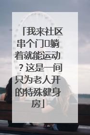 我来社区串个门⑯躺着就能运动？这是一间只为老人开的特殊健身房