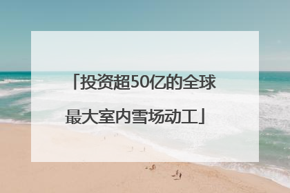 投资超50亿的全球最大室内雪场动工