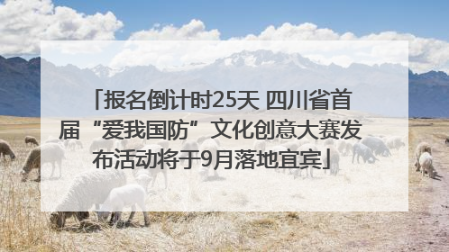 报名倒计时25天 四川省首届“爱我国防”文化创意大赛发布活动将于9月落地宜宾