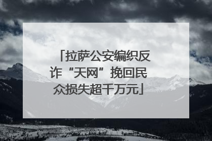 拉萨公安编织反诈“天网”挽回民众损失超千万元