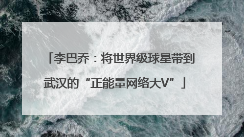 李巴乔：将世界级球星带到武汉的“正能量网络大V”