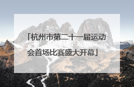 杭州市第二十一届运动会首场比赛盛大开幕
