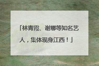 林青霞、谢娜等知名艺人，集体现身江西！
