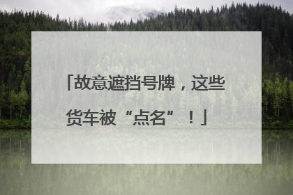故意遮挡号牌，这些货车被“点名”！