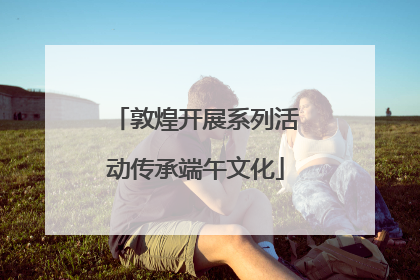 敦煌开展系列活动传承端午文化