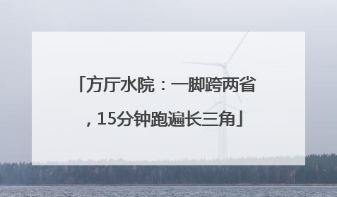 方厅水院：一脚跨两省，15分钟跑遍长三角