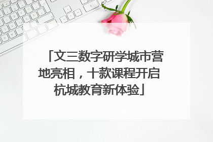 文三数字研学城市营地亮相，十款课程开启杭城教育新体验