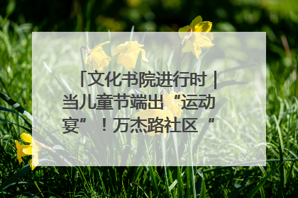 文化书院进行时｜当儿童节端出“运动宴”！万杰路社区“玩”出亲子新花样