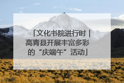 文化书院进行时｜高青县开展丰富多彩的“庆端午”活动