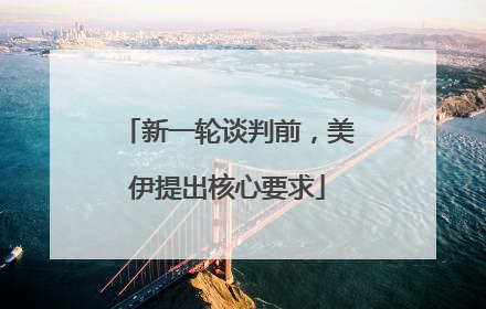 新一轮谈判前，美伊提出核心要求
