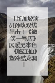 新加坡演员孙政双线出击！《微笑一号店》展暖男本色《临江仙》塑冷酷龙渊