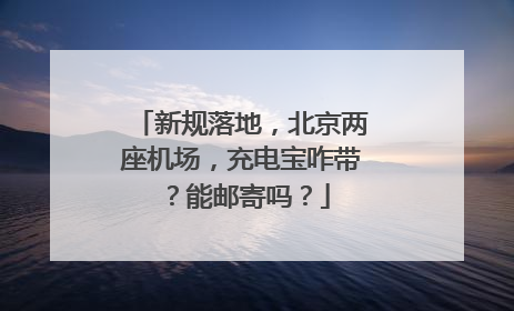 新规落地，北京两座机场，充电宝咋带？能邮寄吗？