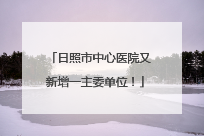 日照市中心医院又新增一主委单位！